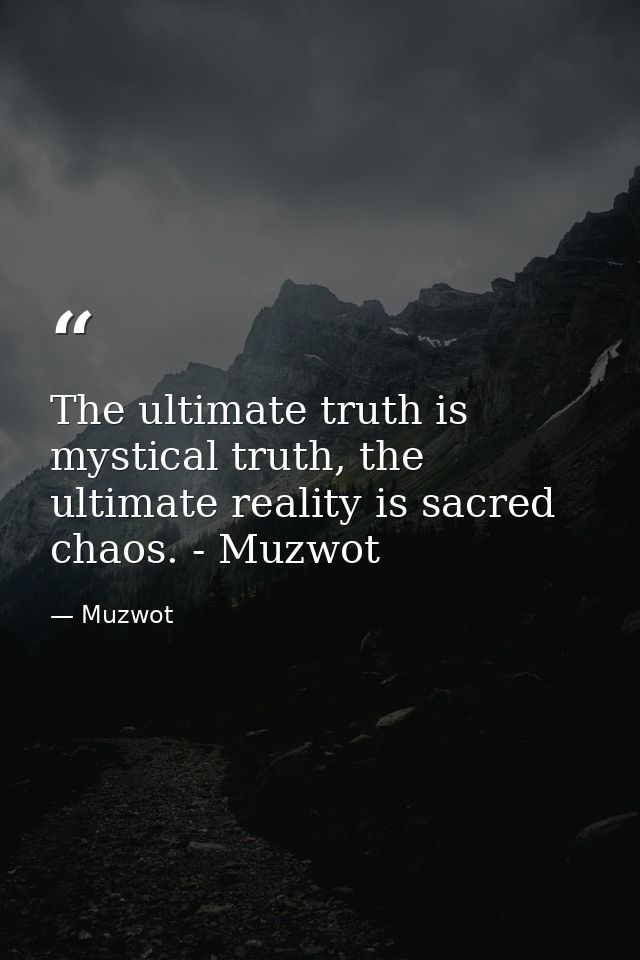 The ultimate truth is mystical truth, the ultimate reality is sacred chaos. - Muzwot — Muzwot