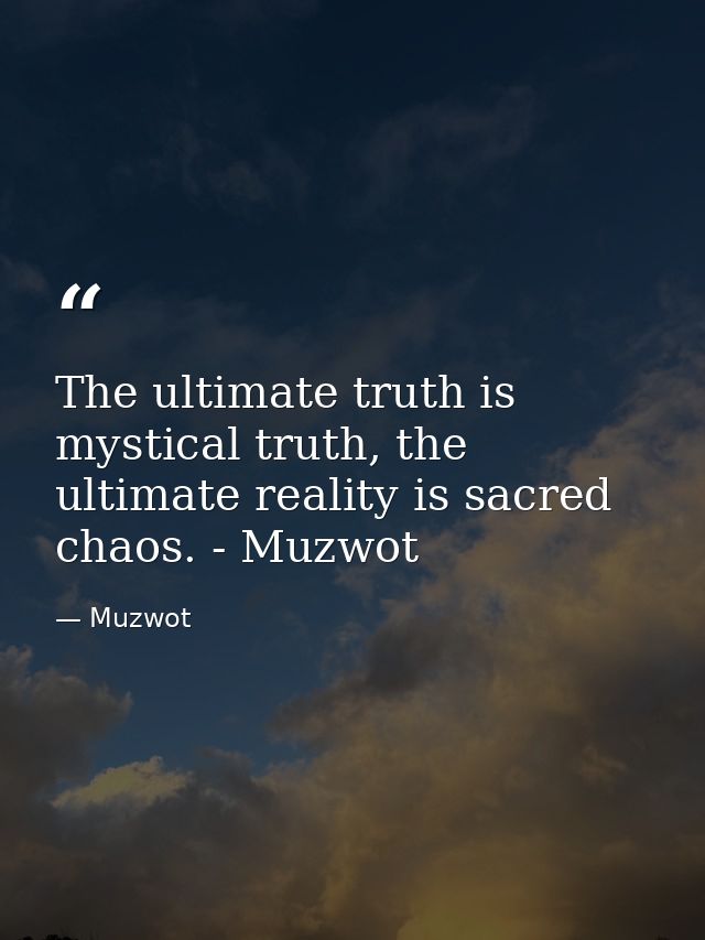 The ultimate truth is mystical truth, the ultimate reality is sacred chaos. - Muzwot — Muzwot