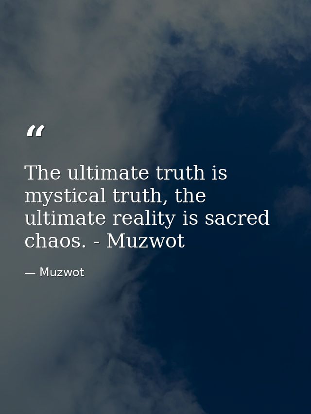 The ultimate truth is mystical truth, the ultimate reality is sacred chaos. - Muzwot — Muzwot