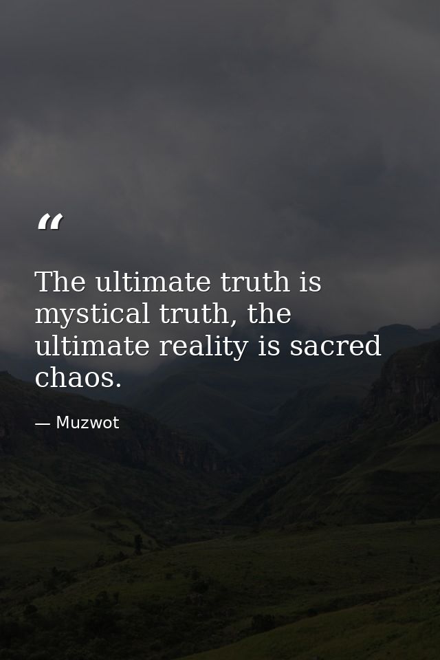 The ultimate truth is mystical truth, the ultimate reality is sacred chaos. — Muzwot