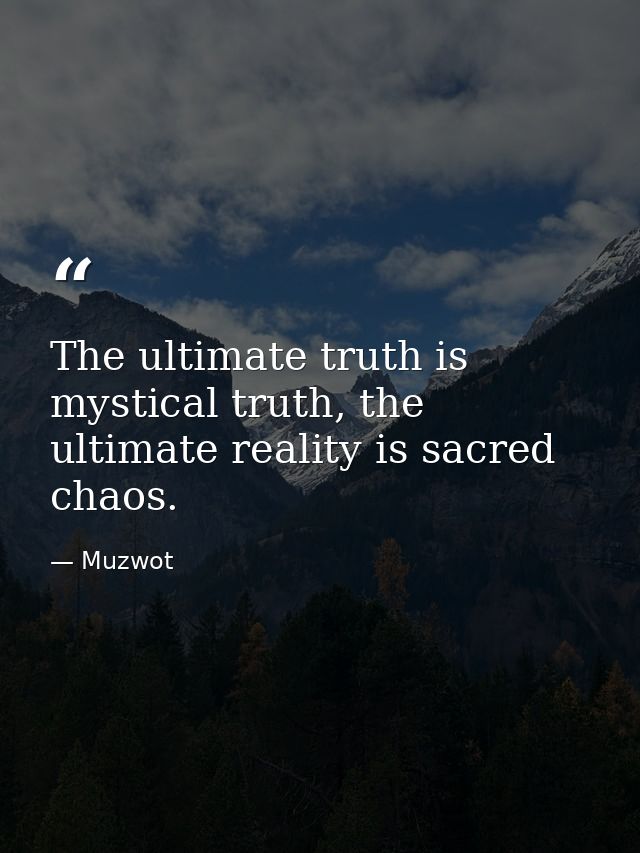 The ultimate truth is mystical truth, the ultimate reality is sacred chaos. — Muzwot