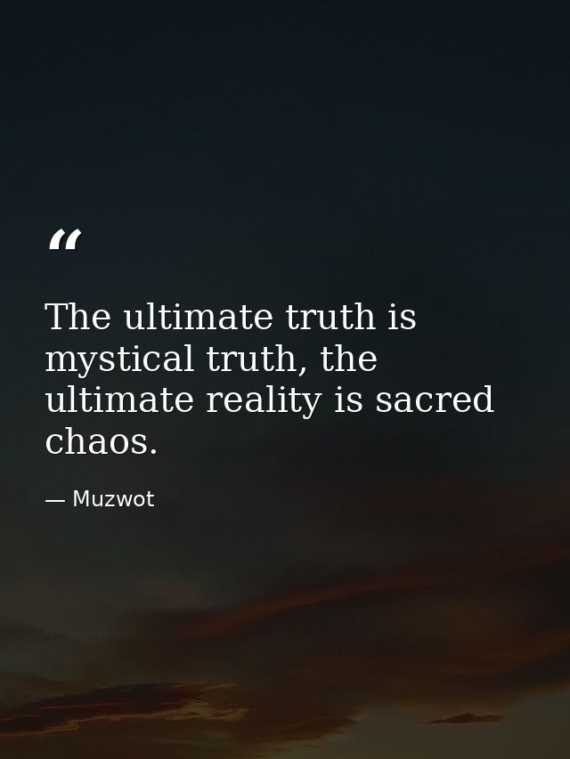 The ultimate truth is mystical truth, the ultimate reality is sacred chaos. — Muzwot