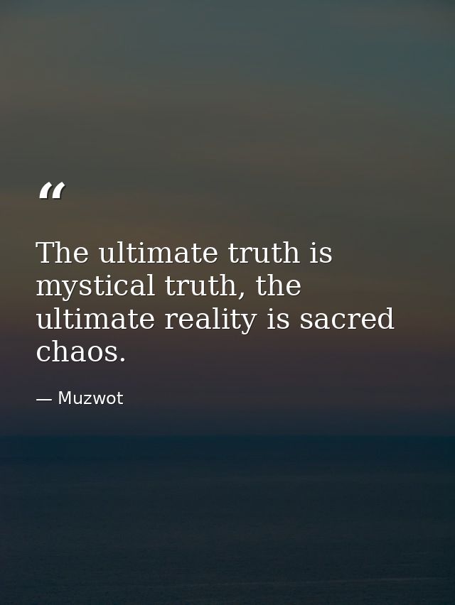 The ultimate truth is mystical truth, the ultimate reality is sacred chaos. — Muzwot