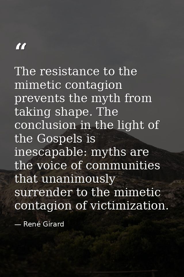 The resistance to the mimetic contagion prevents the myth from taking shape. The conclusion in the light of the Gospels  — René Girard