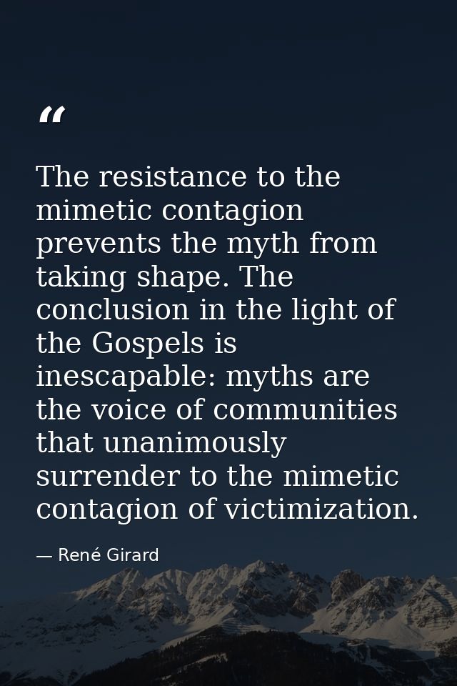 The resistance to the mimetic contagion prevents the myth from taking shape. The conclusion in the light of the Gospels  — René Girard