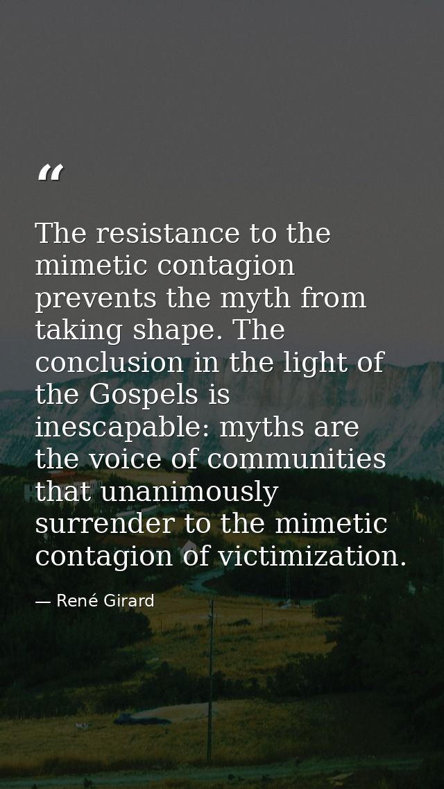The resistance to the mimetic contagion prevents the myth from taking shape. The conclusion in the light of the Gospels  — René Girard