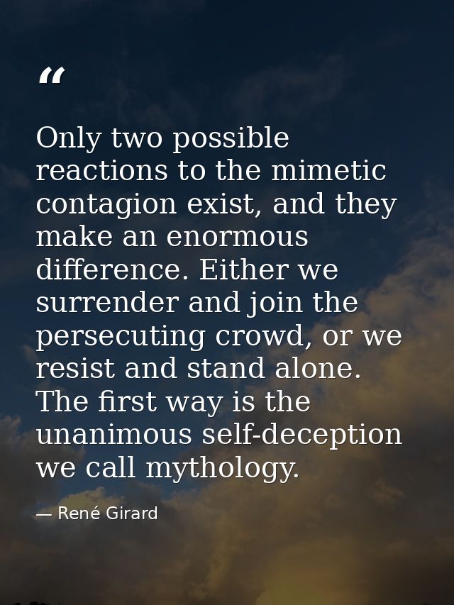 Only two possible reactions to the mimetic contagion exist, and they make an enormous difference. Either we surrender an — René Girard