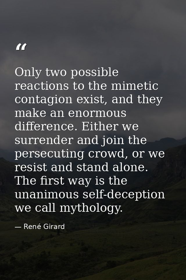 Only two possible reactions to the mimetic contagion exist, and they make an enormous difference. Either we surrender an — René Girard