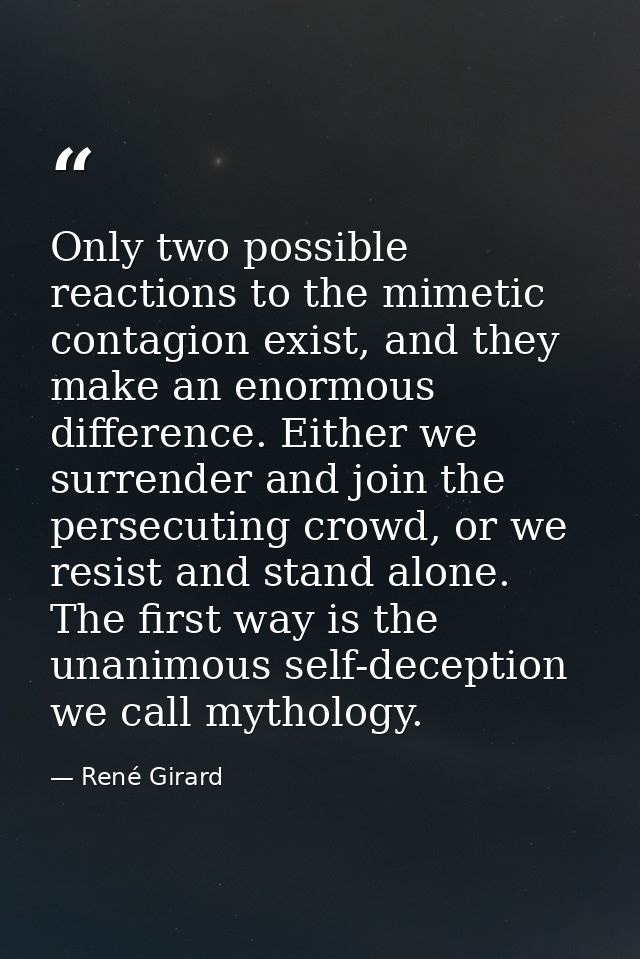 Only two possible reactions to the mimetic contagion exist, and they make an enormous difference. Either we surrender an — René Girard