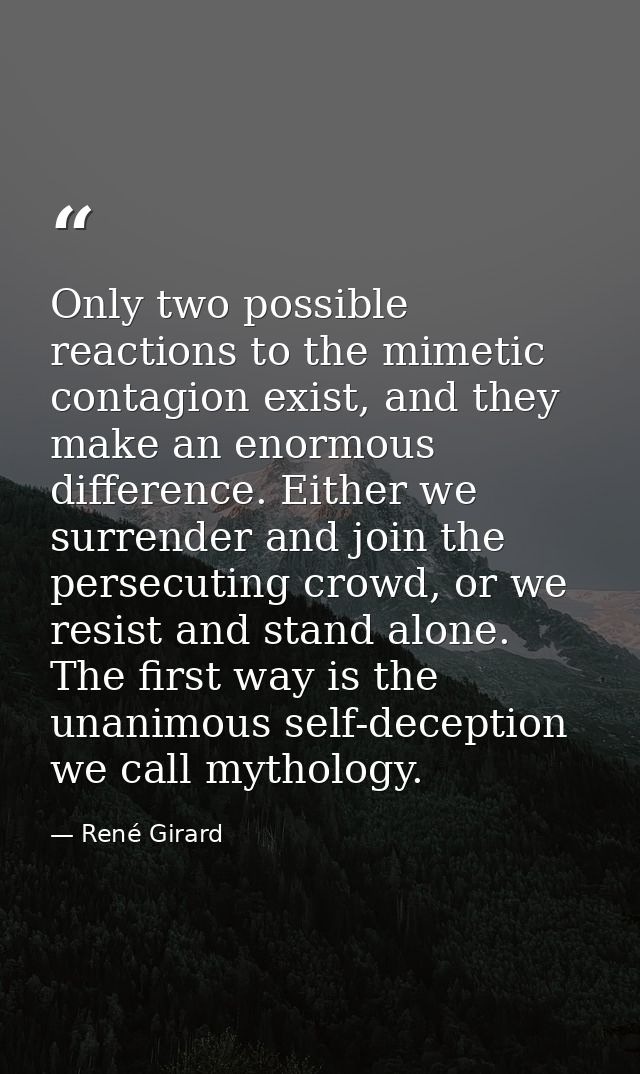 Only two possible reactions to the mimetic contagion exist, and they make an enormous difference. Either we surrender an — René Girard