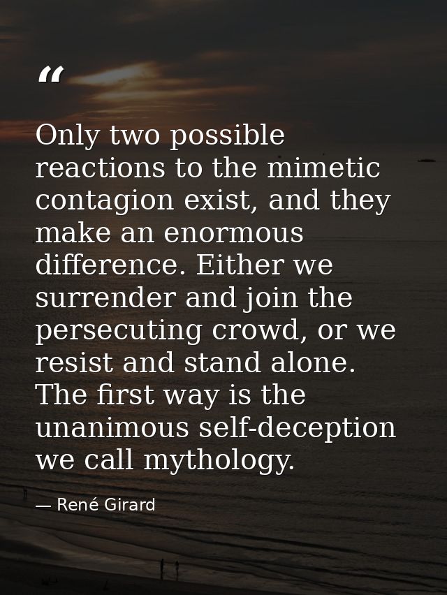 Only two possible reactions to the mimetic contagion exist, and they make an enormous difference. Either we surrender an — René Girard