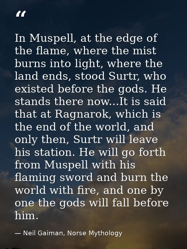 In Muspell, at the edge of the flame, where the mist burns into light, where the land ends, stood Surtr, who existed bef — Neil Gaiman, Norse Mythology