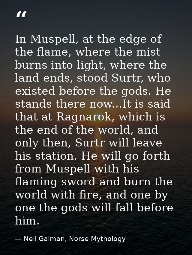 In Muspell, at the edge of the flame, where the mist burns into light, where the land ends, stood Surtr, who existed bef — Neil Gaiman, Norse Mythology