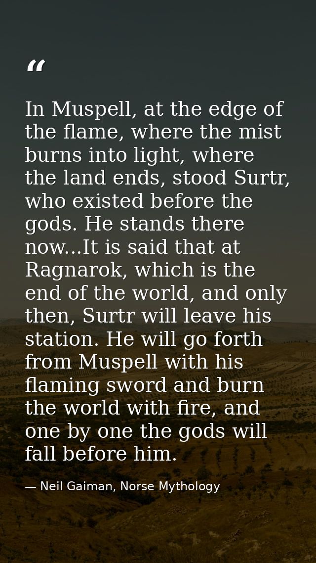 In Muspell, at the edge of the flame, where the mist burns into light, where the land ends, stood Surtr, who existed bef — Neil Gaiman, Norse Mythology