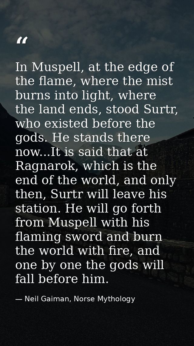 In Muspell, at the edge of the flame, where the mist burns into light, where the land ends, stood Surtr, who existed bef — Neil Gaiman, Norse Mythology