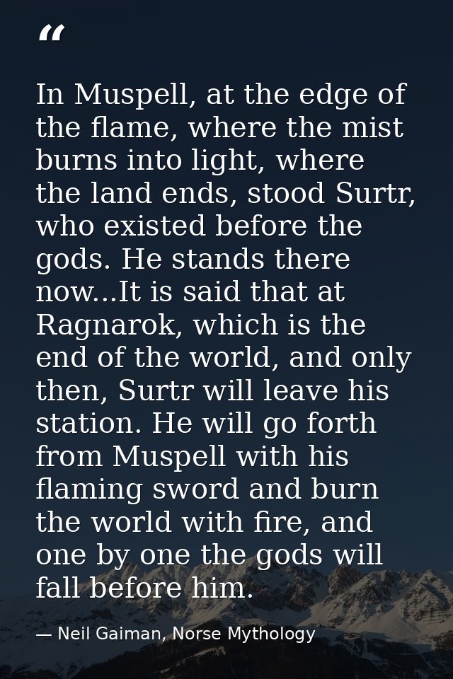 In Muspell, at the edge of the flame, where the mist burns into light, where the land ends, stood Surtr, who existed bef — Neil Gaiman, Norse Mythology