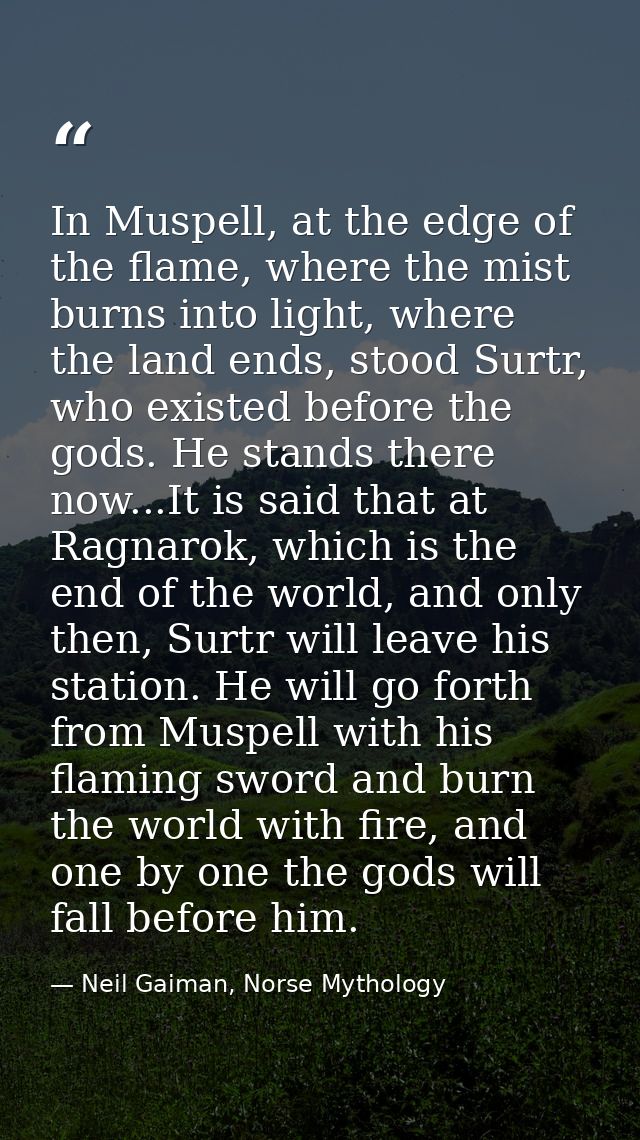 In Muspell, at the edge of the flame, where the mist burns into light, where the land ends, stood Surtr, who existed bef — Neil Gaiman, Norse Mythology