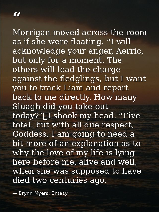 Morrigan moved across the room as if she were floating. “I will acknowledge your anger, Aerric, but only for a moment. T — Brynn Myers, Entasy