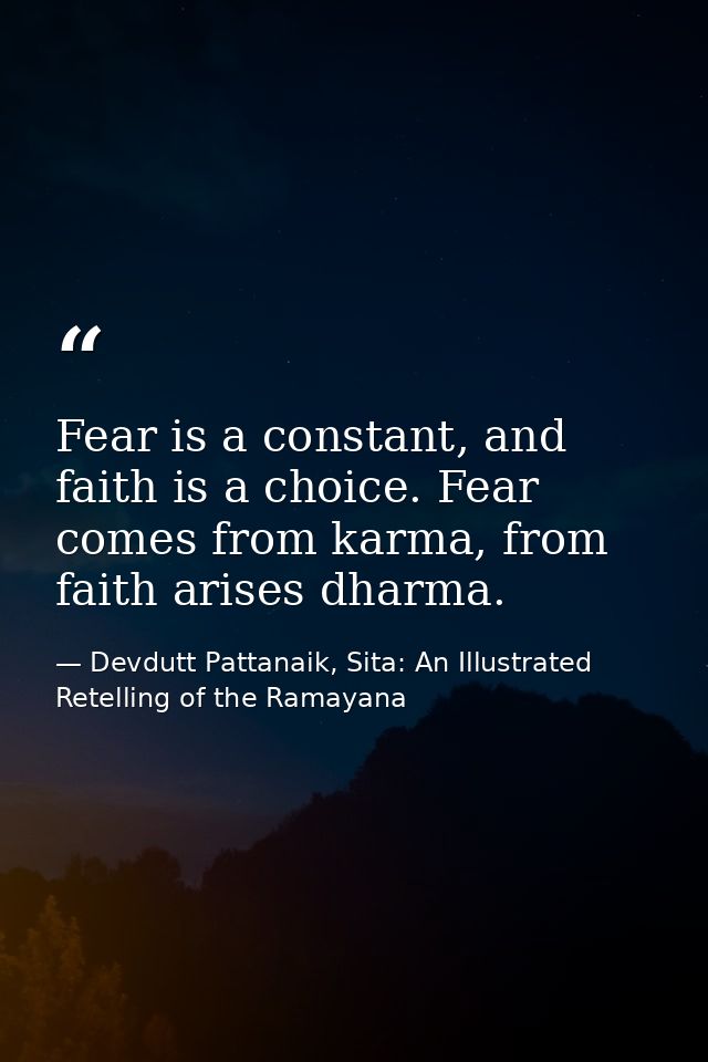 Fear is a constant, and faith is a choice. Fear comes from karma, from faith arises dharma. — Devdutt Pattanaik, Sita: An Illustrated Retelling of the Ramayana