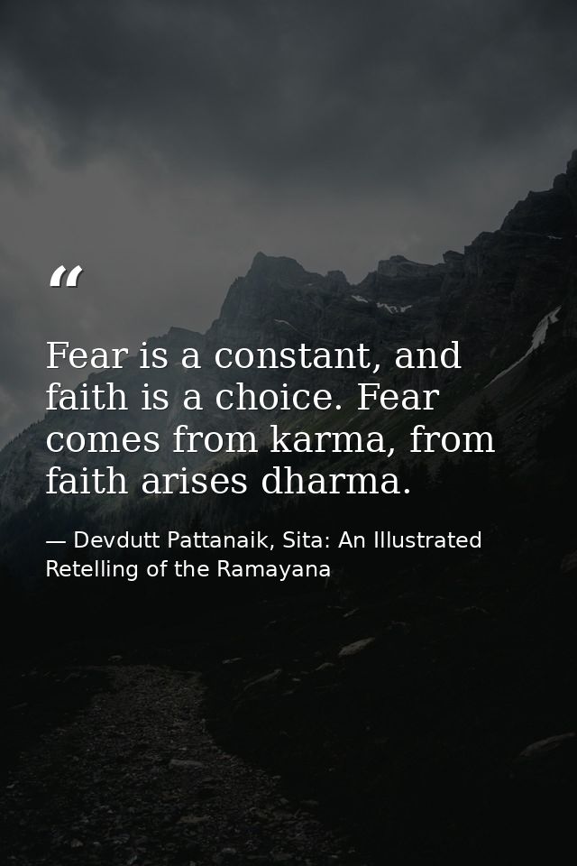 Fear is a constant, and faith is a choice. Fear comes from karma, from faith arises dharma. — Devdutt Pattanaik, Sita: An Illustrated Retelling of the Ramayana