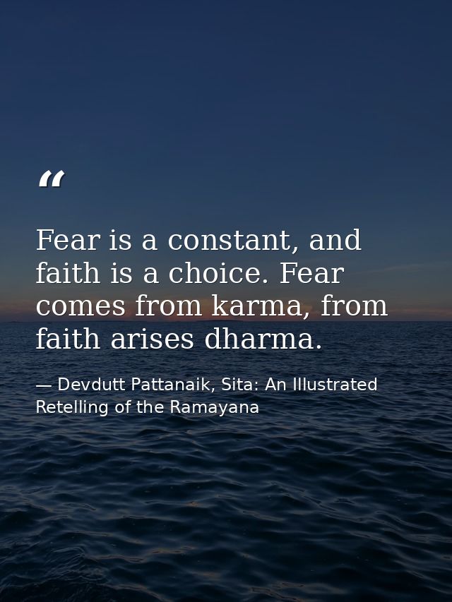 Fear is a constant, and faith is a choice. Fear comes from karma, from faith arises dharma. — Devdutt Pattanaik, Sita: An Illustrated Retelling of the Ramayana