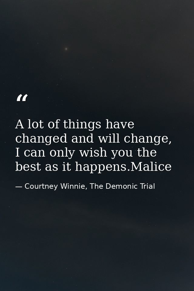 A lot of things have changed and will change, I can only wish you the best as it happens.Malice — Courtney Winnie, The Demonic Trial
