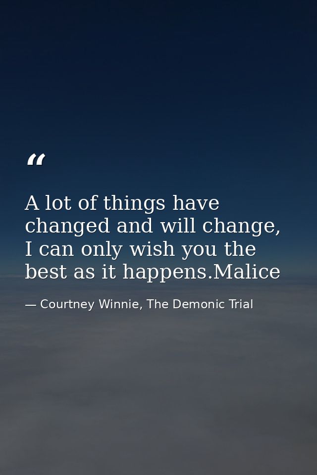 A lot of things have changed and will change, I can only wish you the best as it happens.Malice — Courtney Winnie, The Demonic Trial
