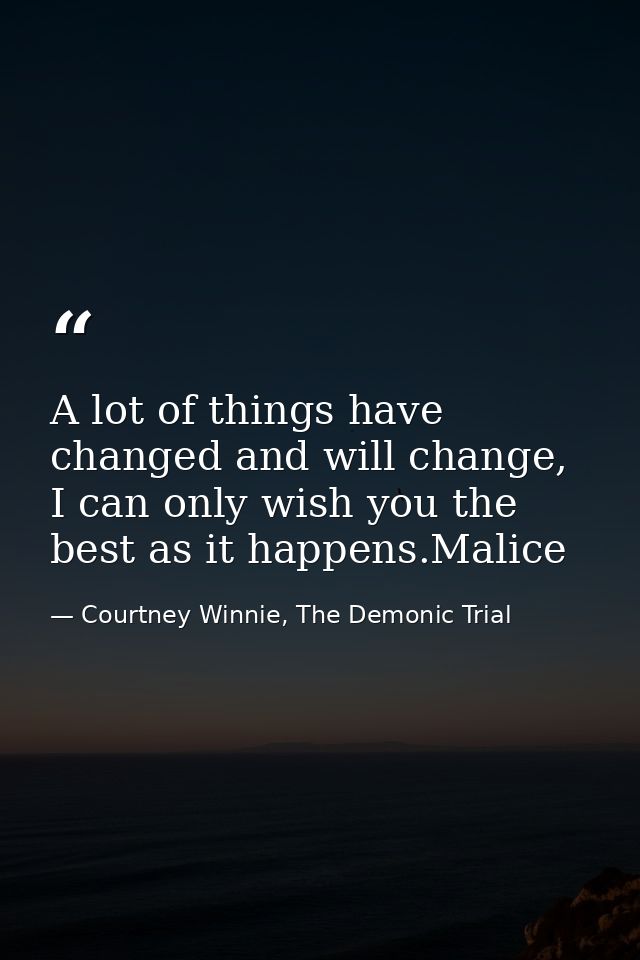 A lot of things have changed and will change, I can only wish you the best as it happens.Malice — Courtney Winnie, The Demonic Trial