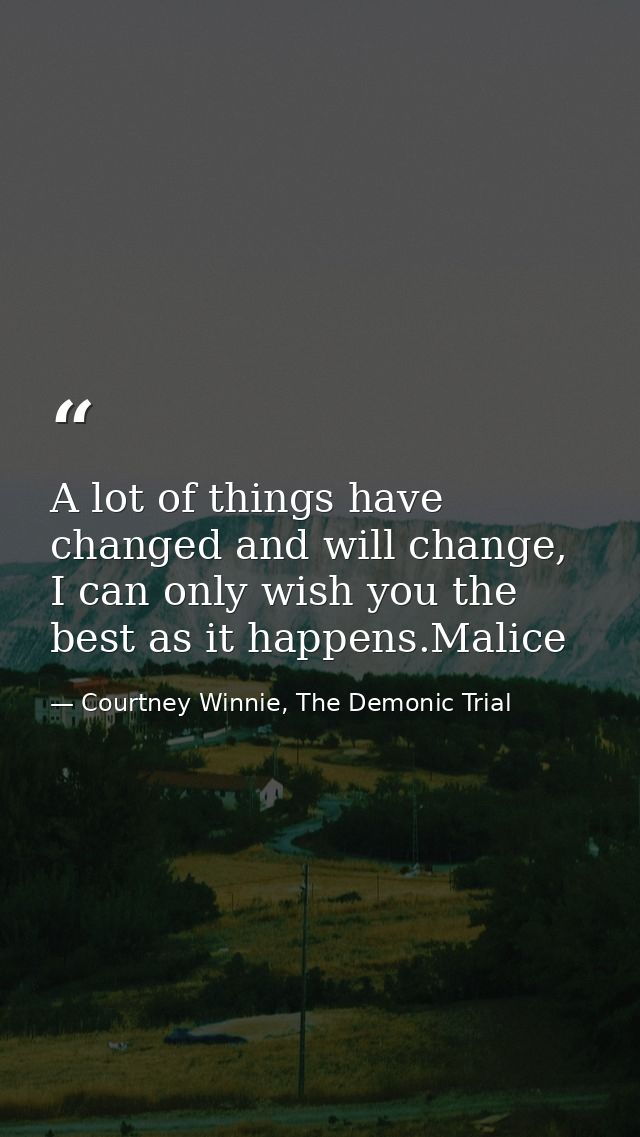 A lot of things have changed and will change, I can only wish you the best as it happens.Malice — Courtney Winnie, The Demonic Trial