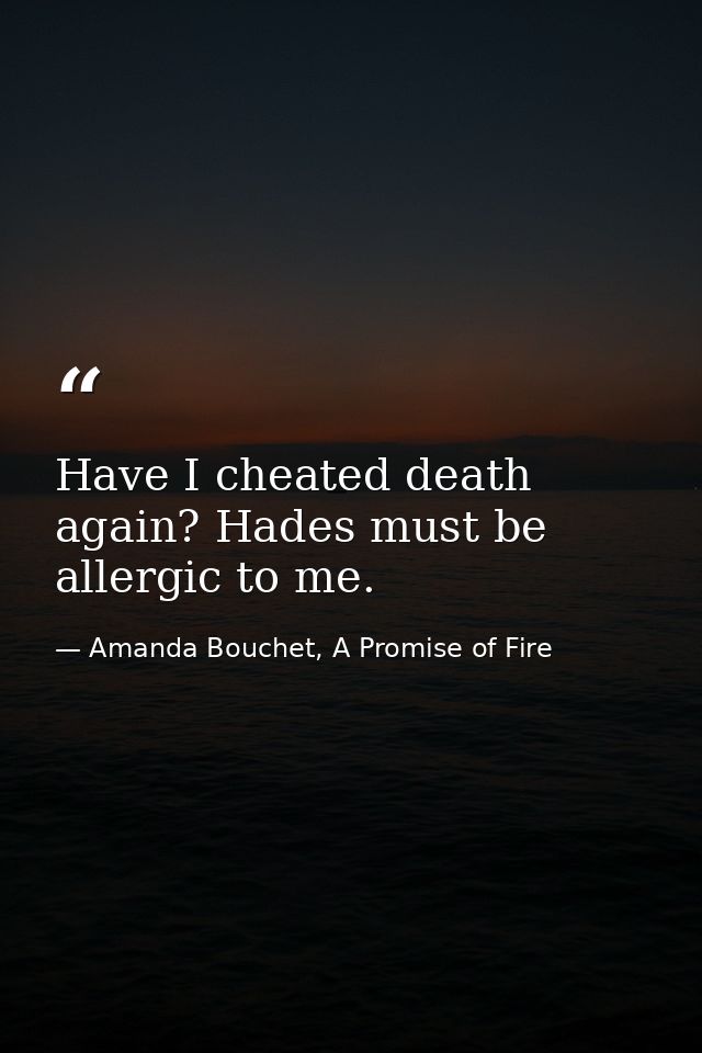 Have I cheated death again? Hades must be allergic to me. — Amanda Bouchet, A Promise of Fire
