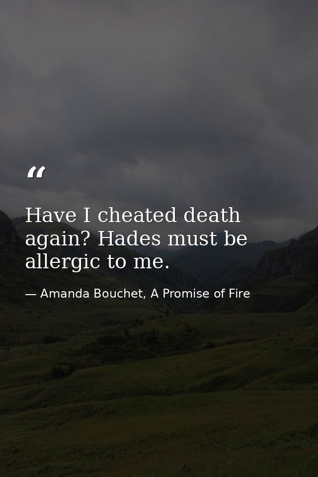 Have I cheated death again? Hades must be allergic to me. — Amanda Bouchet, A Promise of Fire