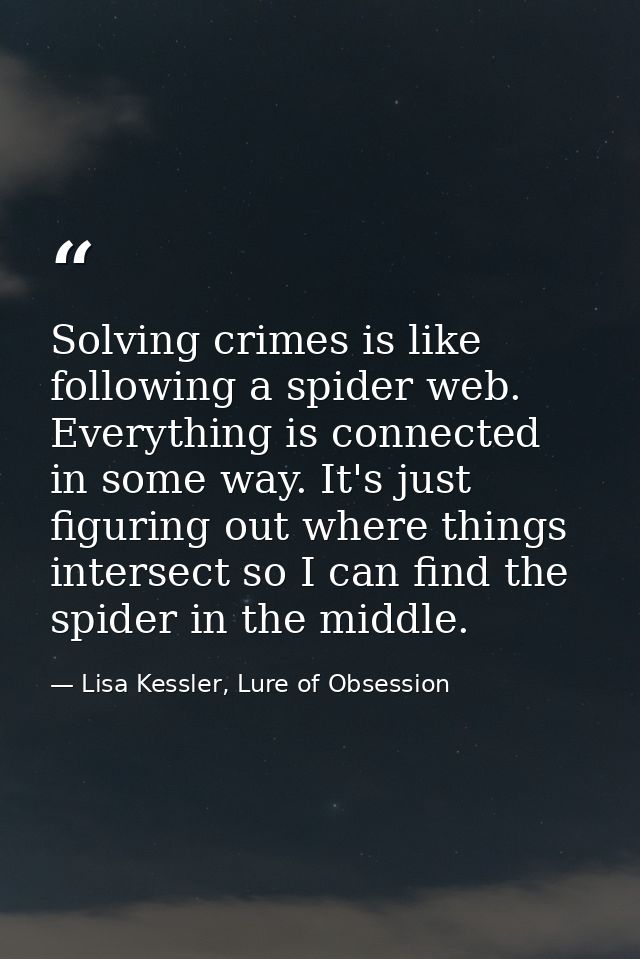 Solving crimes is like following a spider web. Everything is connected in some way. It's just figuring out where things  — Lisa Kessler, Lure of Obsession