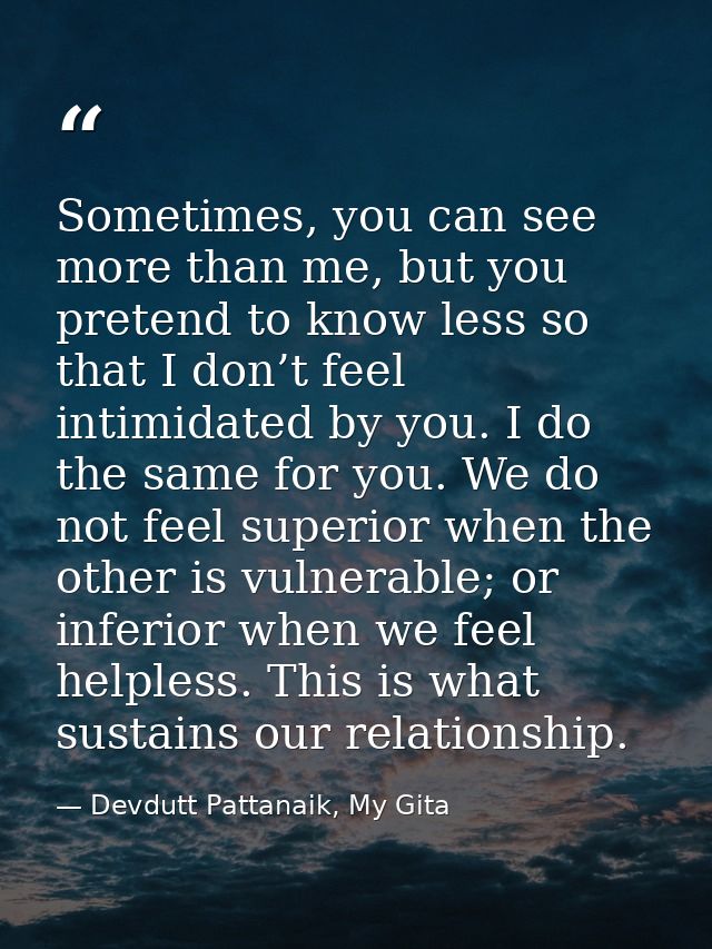 Sometimes, you can see more than me, but you pretend to know less so that I don’t feel intimidated by you. I do the same — Devdutt Pattanaik, My Gita