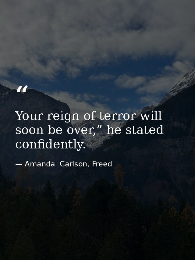 Your reign of terror will soon be over,” he stated confidently. — Amanda  Carlson, Freed