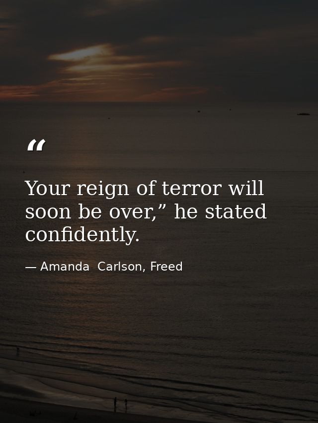 Your reign of terror will soon be over,” he stated confidently. — Amanda  Carlson, Freed