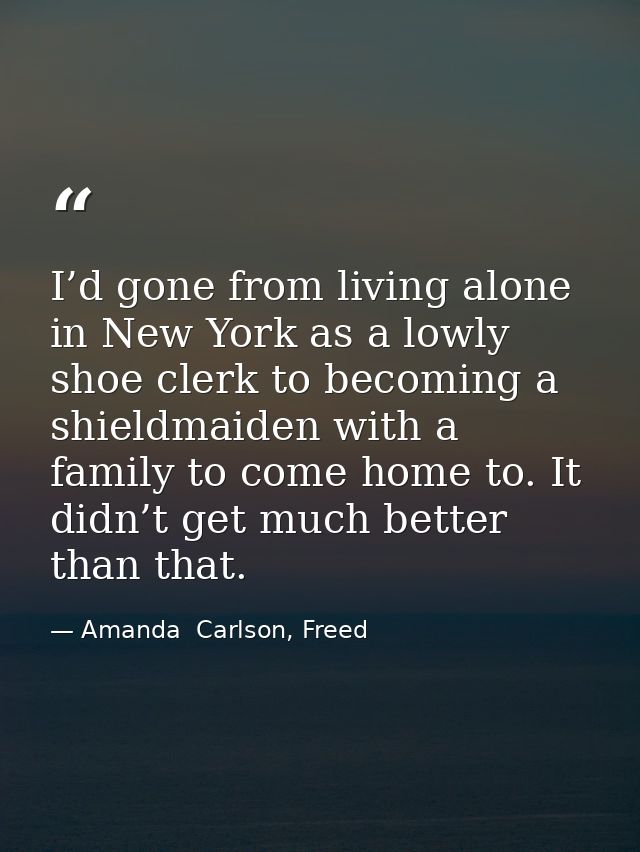 I’d gone from living alone in New York as a lowly shoe clerk to becoming a shieldmaiden with a family to come home to. I — Amanda  Carlson, Freed