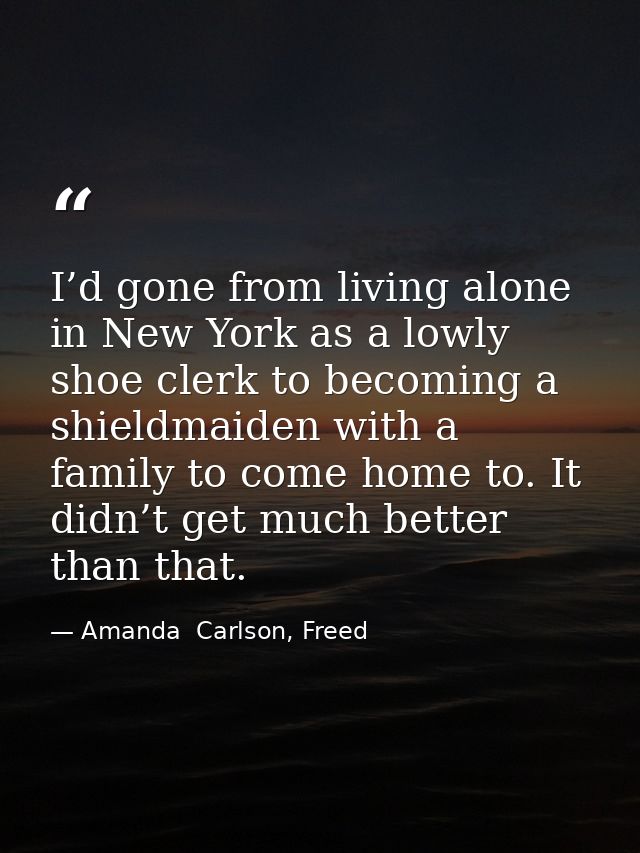 I’d gone from living alone in New York as a lowly shoe clerk to becoming a shieldmaiden with a family to come home to. I — Amanda  Carlson, Freed
