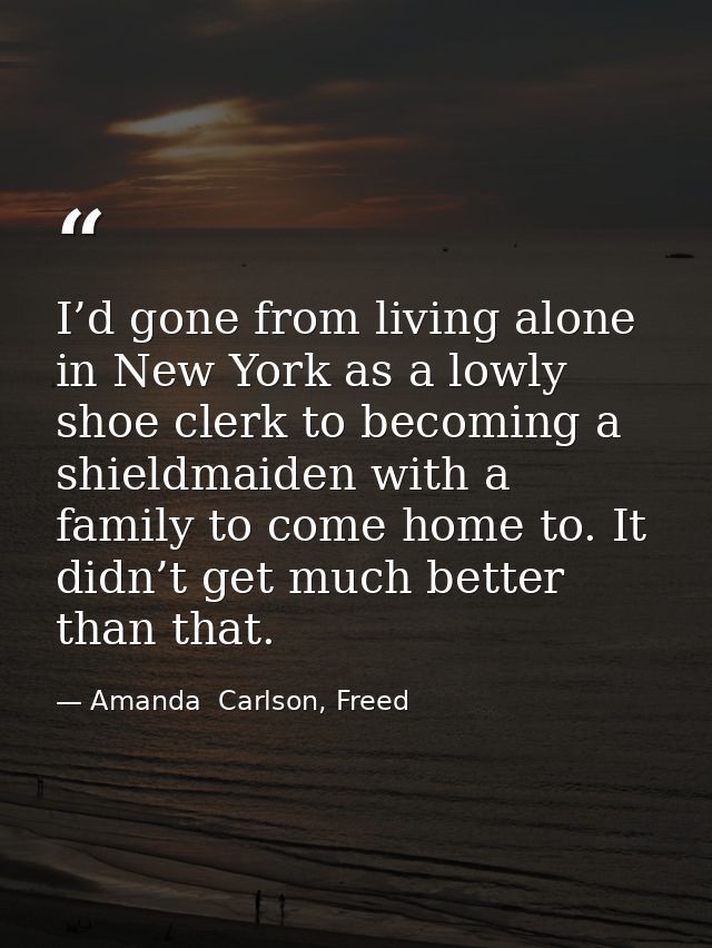 I’d gone from living alone in New York as a lowly shoe clerk to becoming a shieldmaiden with a family to come home to. I — Amanda  Carlson, Freed