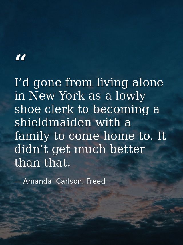 I’d gone from living alone in New York as a lowly shoe clerk to becoming a shieldmaiden with a family to come home to. I — Amanda  Carlson, Freed
