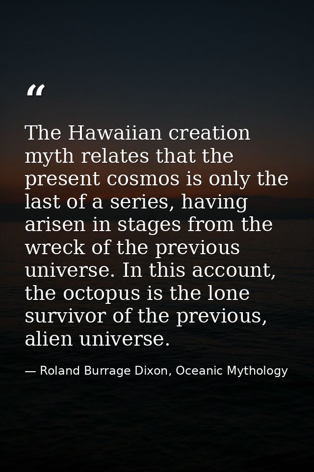 The Hawaiian creation myth relates that the present cosmos is only the last of a series, having arisen in stages from th — Roland Burrage Dixon, Oceanic Mythology