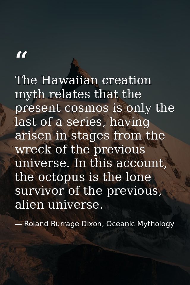 The Hawaiian creation myth relates that the present cosmos is only the last of a series, having arisen in stages from th — Roland Burrage Dixon, Oceanic Mythology