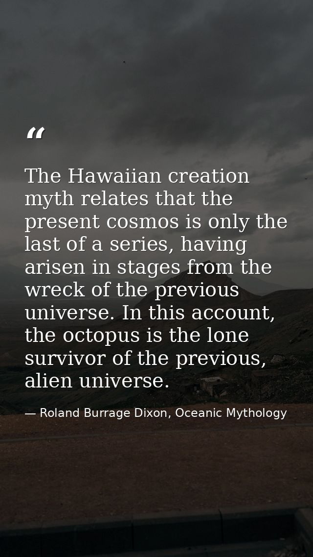 The Hawaiian creation myth relates that the present cosmos is only the last of a series, having arisen in stages from th — Roland Burrage Dixon, Oceanic Mythology