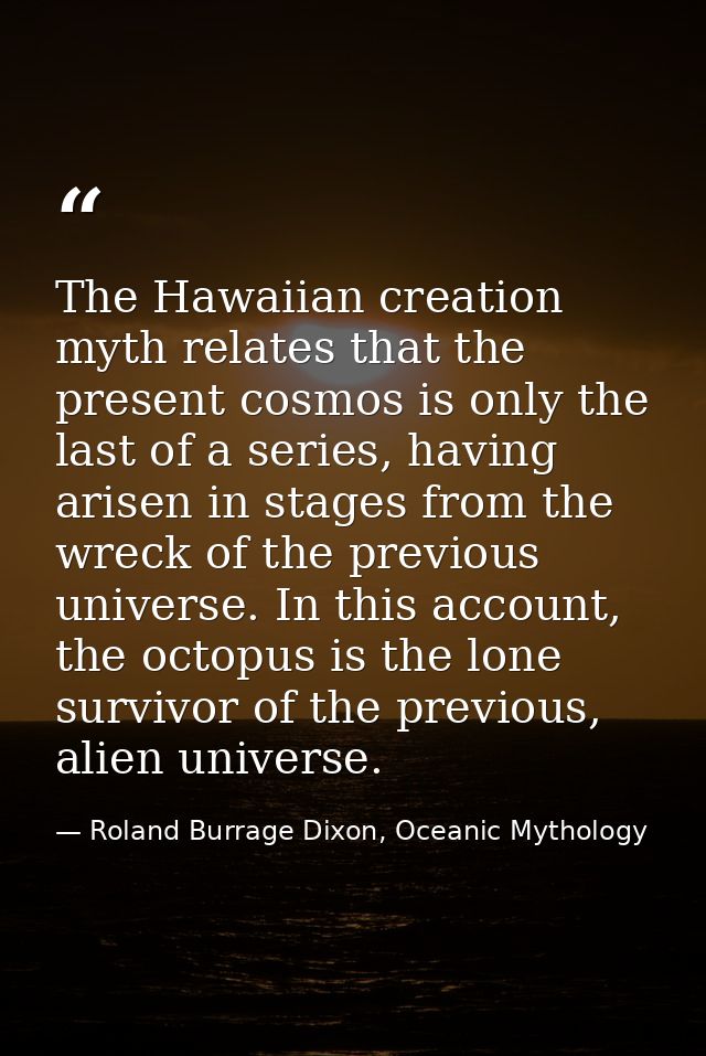 The Hawaiian creation myth relates that the present cosmos is only the last of a series, having arisen in stages from th — Roland Burrage Dixon, Oceanic Mythology