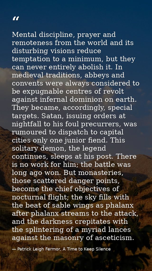 Mental discipline, prayer and remoteness from the world and its disturbing visions reduce temptation to a minimum, but t — Patrick Leigh Fermor, A Time to Keep Silence