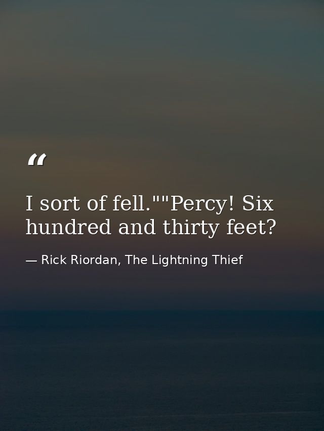 I sort of fell.""Percy! Six hundred and thirty feet? — Rick Riordan, The Lightning Thief