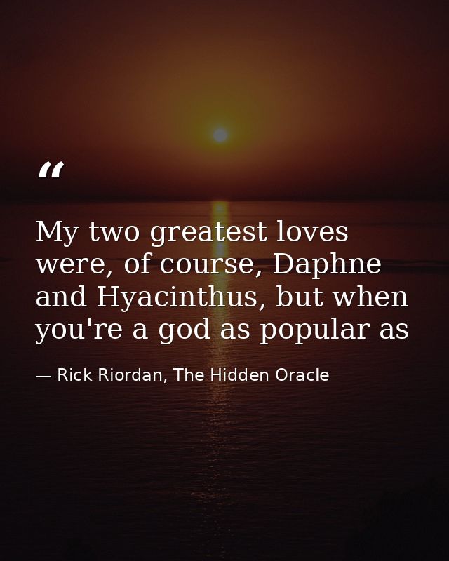 My two greatest loves were, of course, Daphne and Hyacinthus, but when you're a god as popular as — Rick Riordan, The Hidden Oracle