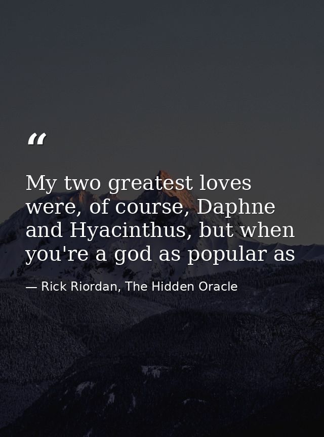 My two greatest loves were, of course, Daphne and Hyacinthus, but when you're a god as popular as — Rick Riordan, The Hidden Oracle