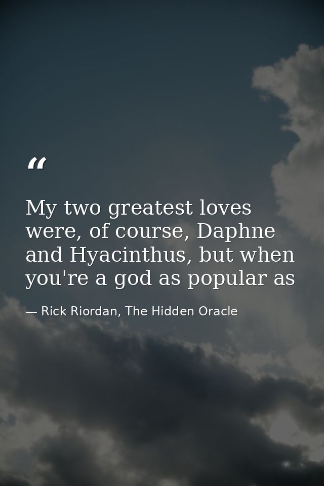 My two greatest loves were, of course, Daphne and Hyacinthus, but when you're a god as popular as — Rick Riordan, The Hidden Oracle