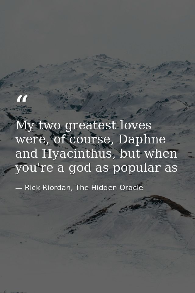 My two greatest loves were, of course, Daphne and Hyacinthus, but when you're a god as popular as — Rick Riordan, The Hidden Oracle