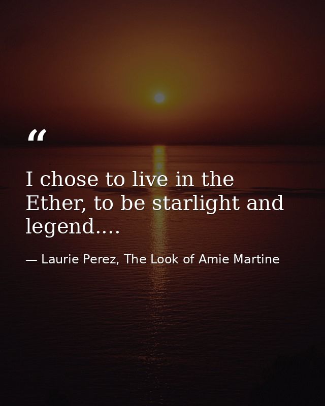 I chose to live in the Ether, to be starlight and legend.... — Laurie Perez, The Look of Amie Martine